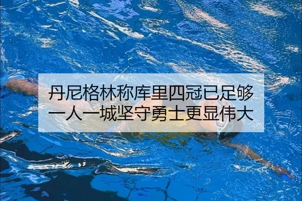 丹尼格林称库里四冠已足够 一人一城坚守勇士更显伟大