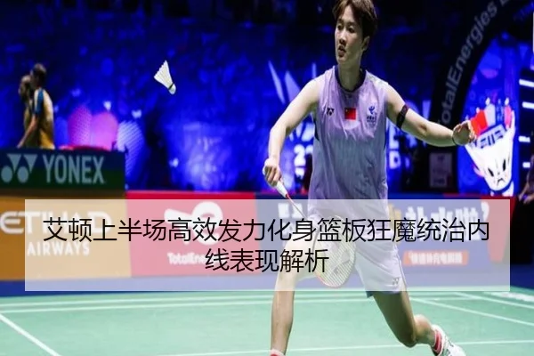 艾顿上半场高效发力化身篮板狂魔统治内线表现解析
