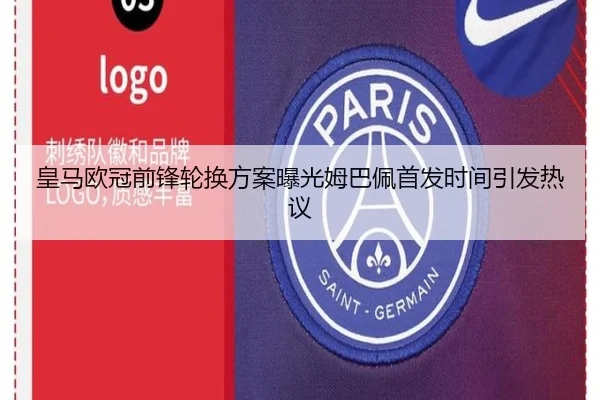皇马欧冠前锋轮换方案曝光姆巴佩首发时间引发热议